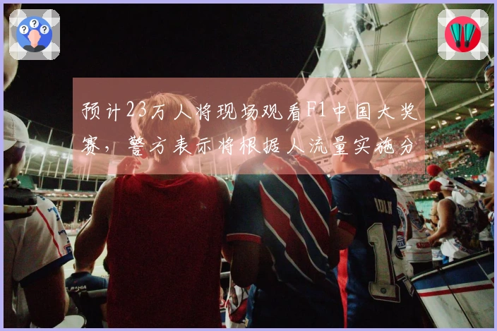 预计23万人将现场观看F1中国大奖赛，警方表示将根据人流量实施分批放行。