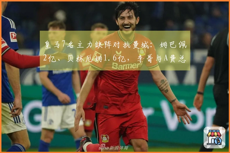 皇马7名主力缺阵对抗曼城：姆巴佩2亿、贝林厄姆1.6亿，李哥与A费总共6000万