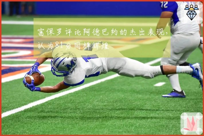 富保罗评论阿德巴约的杰出表现，认为81分同样辉煌