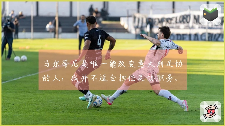 马尔蒂尼是唯一能改变意大利足协的人，我并不适合担任足协职务。