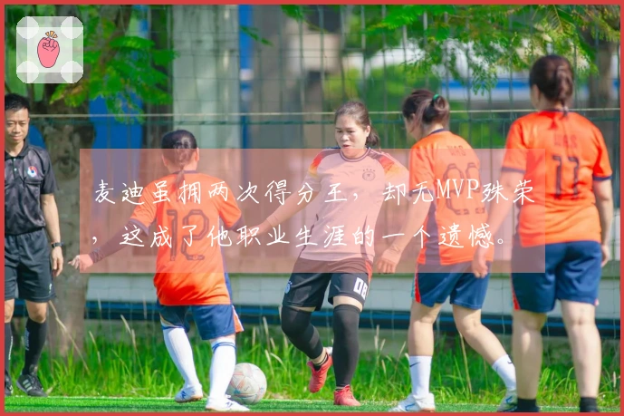 麦迪虽拥两次得分王，却无MVP殊荣，这成了他职业生涯的一个遗憾。