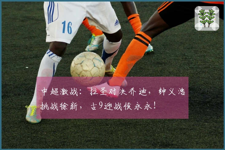 中超激战：拉圣对决乔迪，钟义浩挑战徐新，古9迎战侯永永！