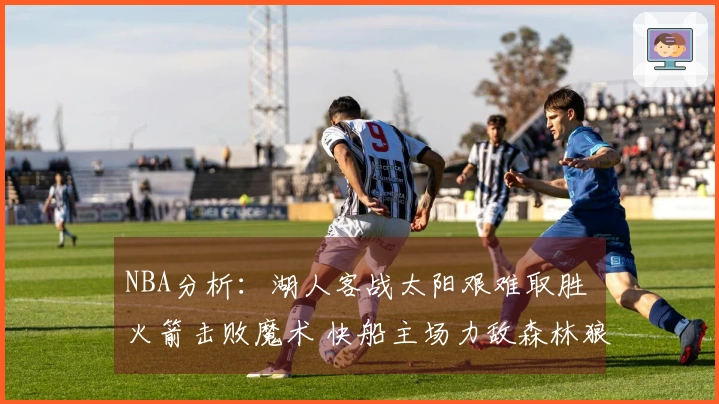 NBA分析：湖人客战太阳艰难取胜 火箭击败魔术 快船主场力敌森林狼