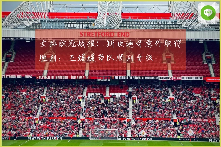女排欧冠战报：斯坎迪奇意外取得胜利，王媛媛带队顺利晋级