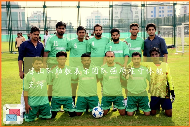 凉山队助教表示团队强项在于体能充沛