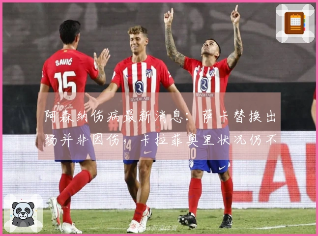 阿森纳伤病最新消息：萨卡替换出场并非因伤，卡拉菲奥里状况仍不佳