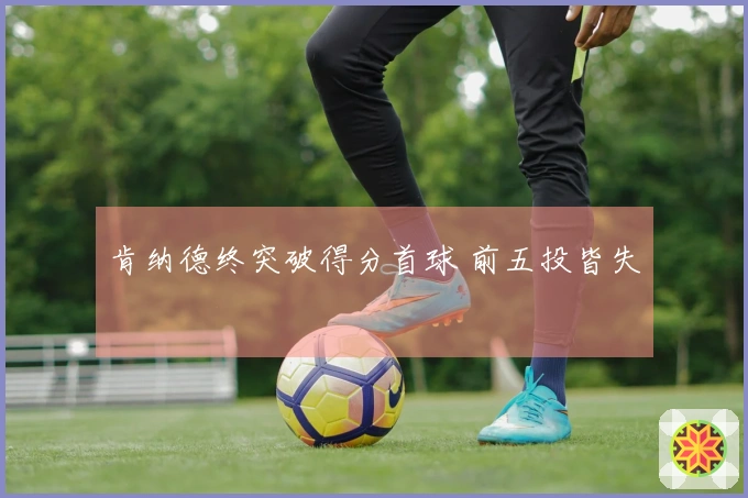 肯纳德终突破得分首球 前五投皆失