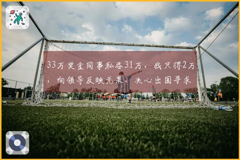 33万奖金同事私吞31万，我只得2万，向领导反映无果，决心出国寻求新机会