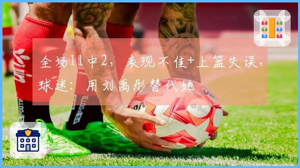 全场11中2，表现不佳+上篮失误，球迷：用刘禹彤替代她