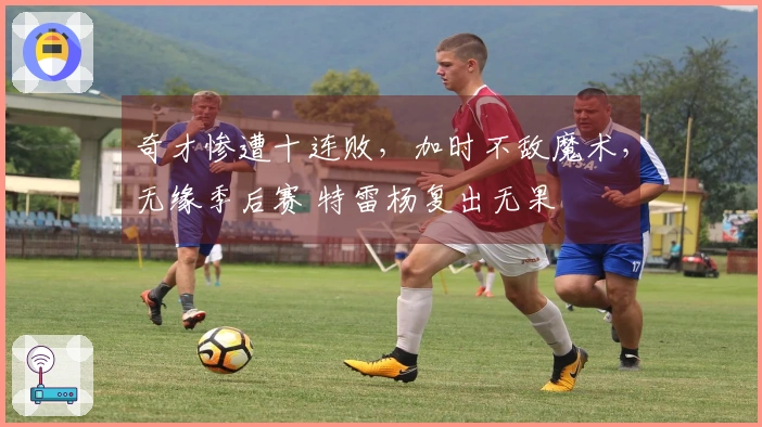 奇才惨遭十连败，加时不敌魔术，无缘季后赛 特雷杨复出无果